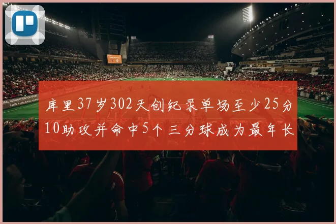 库里37岁302天创纪录单场至少25分10助攻并命中5个三分球成为最年长后卫