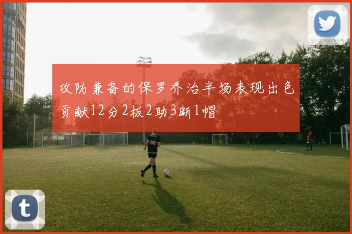 攻防兼备的保罗乔治半场表现出色贡献12分2板2助3断1帽