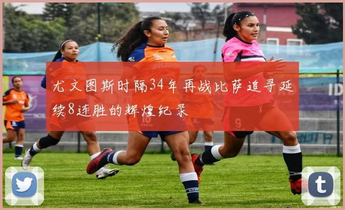 尤文图斯时隔34年再战比萨追寻延续8连胜的辉煌纪录