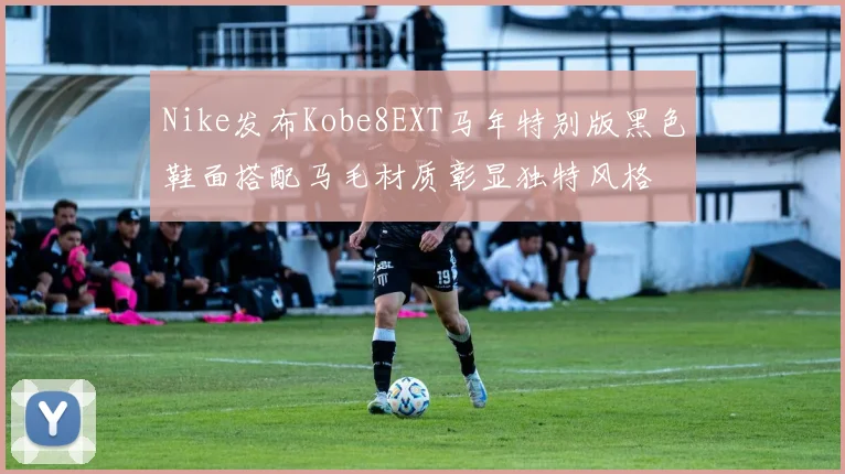 Nike发布Kobe8EXT马年特别版黑色鞋面搭配马毛材质彰显独特风格