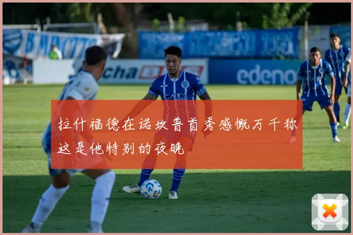 拉什福德在诺坎普首秀感慨万千称这是他特别的夜晚