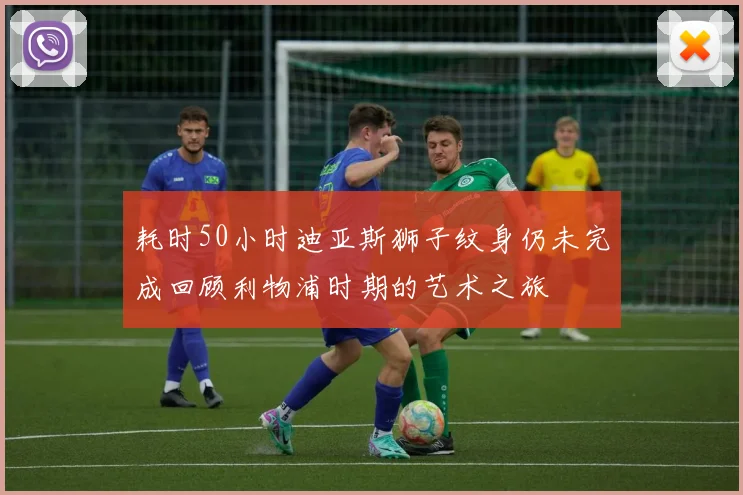 耗时50小时迪亚斯狮子纹身仍未完成回顾利物浦时期的艺术之旅