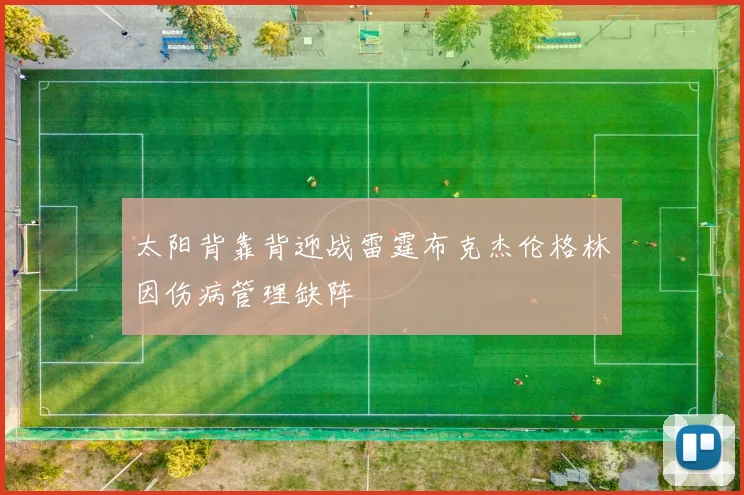 太阳背靠背迎战雷霆布克杰伦格林因伤病管理缺阵