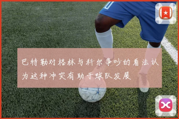 巴特勒对格林与科尔争吵的看法认为这种冲突有助于球队发展