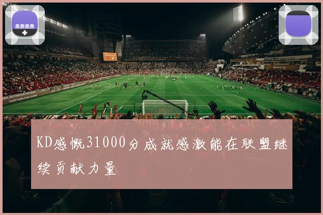 KD感慨31000分成就感激能在联盟继续贡献力量