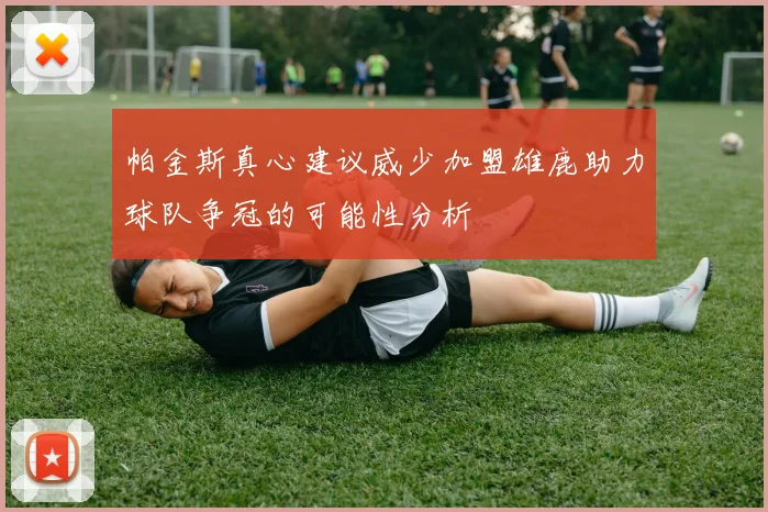 帕金斯真心建议威少加盟雄鹿助力球队争冠的可能性分析