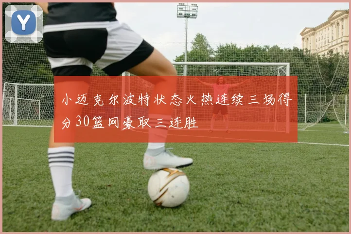 小迈克尔波特状态火热连续三场得分30篮网豪取三连胜