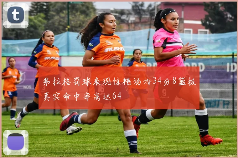 弗拉格罚球表现惊艳场均34分8篮板真实命中率高达64