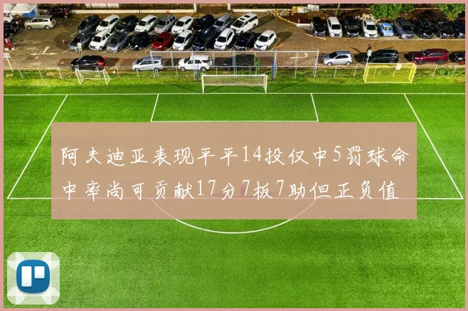 阿夫迪亚表现平平14投仅中5罚球命中率尚可贡献17分7板7助但正负值惨淡