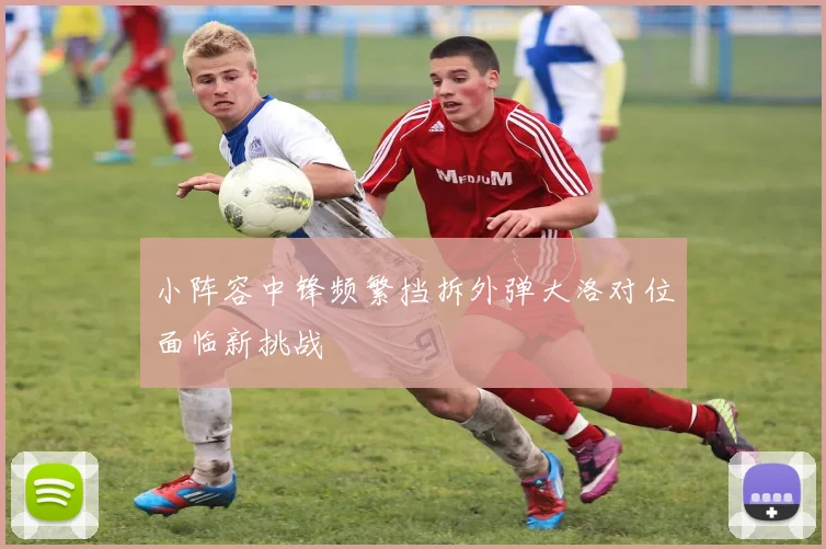 小阵容中锋频繁挡拆外弹大洛对位面临新挑战
