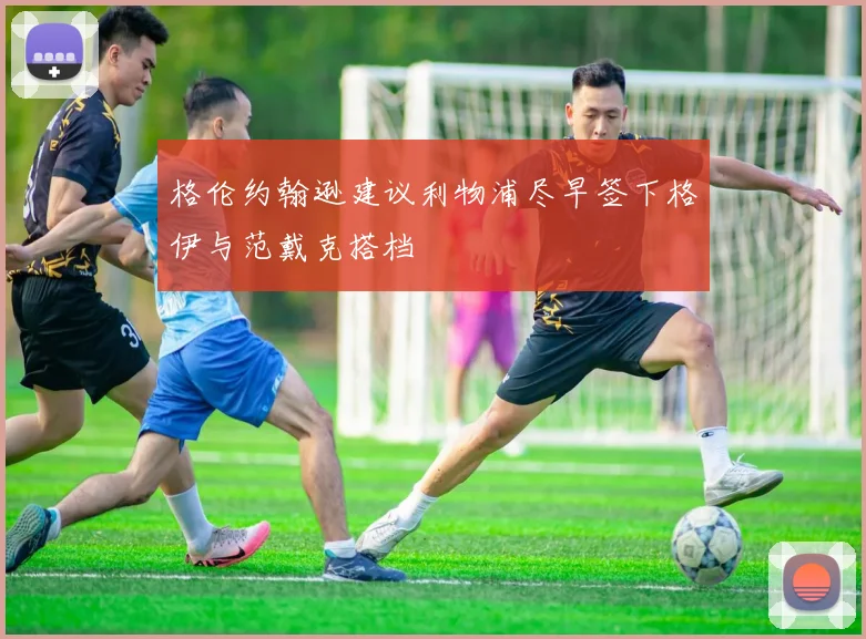 格伦约翰逊建议利物浦尽早签下格伊与范戴克搭档