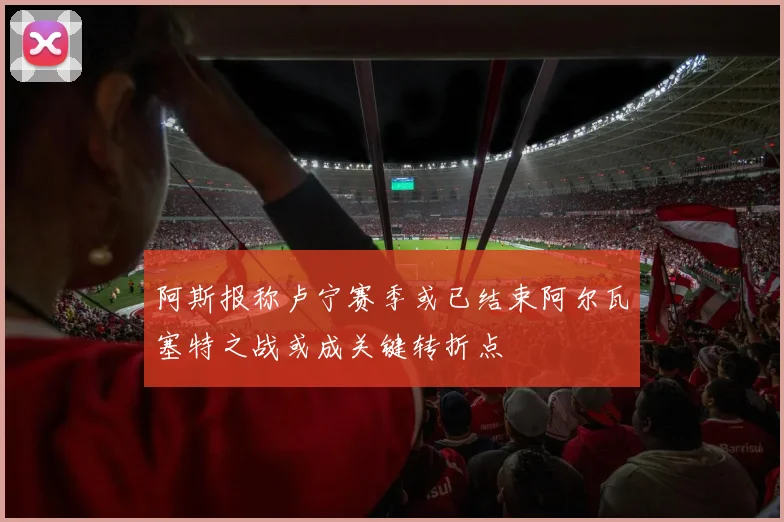 阿斯报称卢宁赛季或已结束阿尔瓦塞特之战或成关键转折点