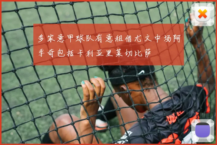 多家意甲球队有意租借尤文中场阿季奇包括卡利亚里莱切比萨