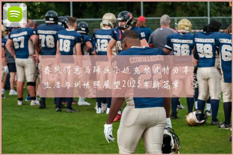 春风得意马蹄疾小迈克尔波特分享生活与训练照展望2025年新篇章