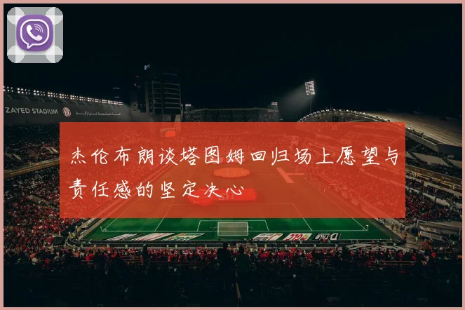 杰伦布朗谈塔图姆回归场上愿望与责任感的坚定决心