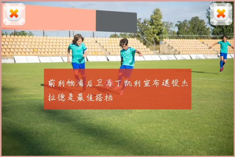 前利物浦后卫马丁凯利宣布退役杰拉德是最佳搭档