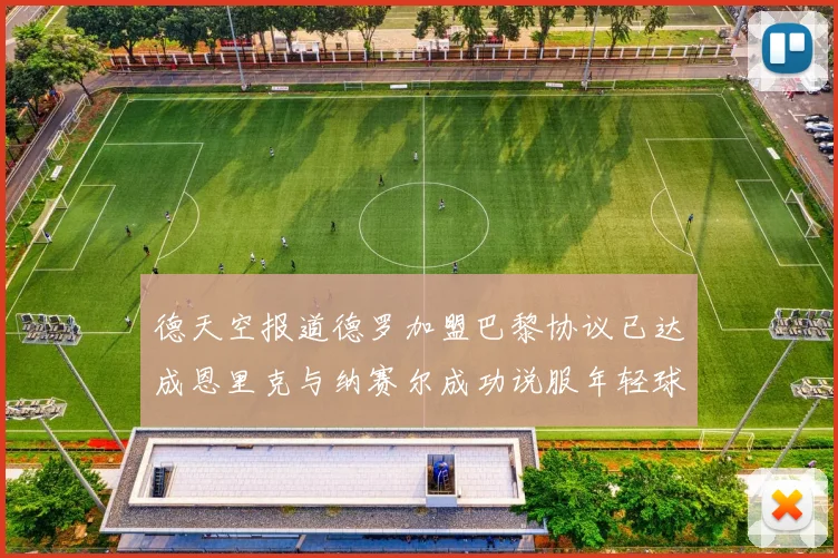 德天空报道德罗加盟巴黎协议已达成恩里克与纳赛尔成功说服年轻球员