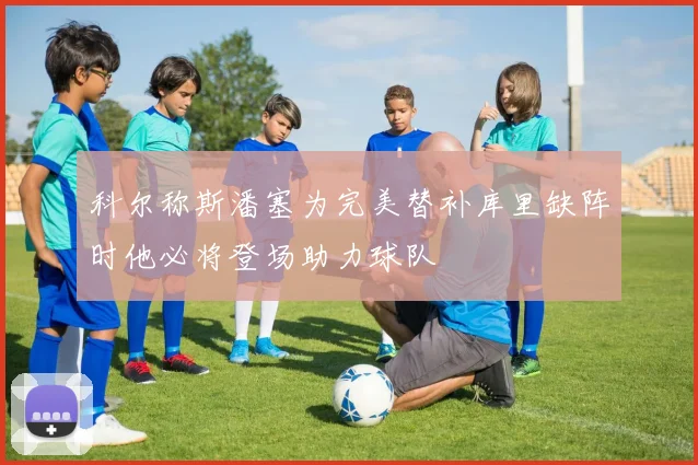 科尔称斯潘塞为完美替补库里缺阵时他必将登场助力球队