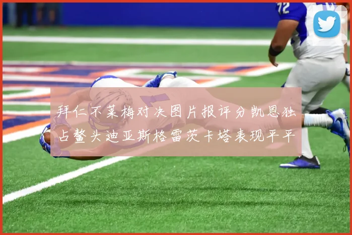 拜仁不莱梅对决图片报评分凯恩独占鳌头迪亚斯格雷茨卡塔表现平平