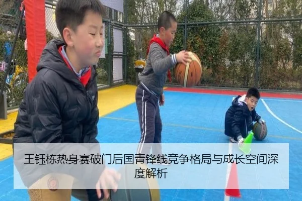 王钰栋热身赛破门后国青锋线竞争格局与成长空间深度解析